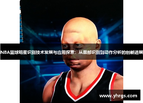 NBA篮球明星识别技术发展与应用探索：从面部识别到动作分析的创新进展